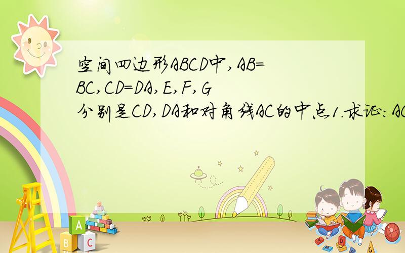 空间四边形ABCD中,AB=BC,CD=DA,E,F,G分别是CD,DA和对角线AC的中点1.求证：AC⊥平面BDG2.求证：EF⊥BD