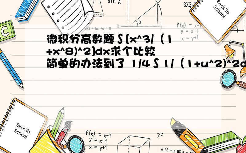 微积分高数题∫[x^3/（1+x^8)^2]dx求个比较简单的办法到了 1/4∫1/（1+u^2)^2du 这一步应该按照什么公式进行积分啊，