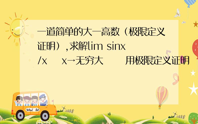 一道简单的大一高数（极限定义证明）,求解lim sinx/x    x→无穷大      用极限定义证明