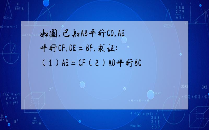 如图,已知AB平行CD,AE平行CF,DE=BF,求证:(1)AE=CF(2)AD平行BC