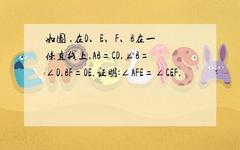 如图 ,在D、E、F、B在一条直线上,AB=CD,∠B=∠D,BF=DE.证明:∠AFE=∠CEF.