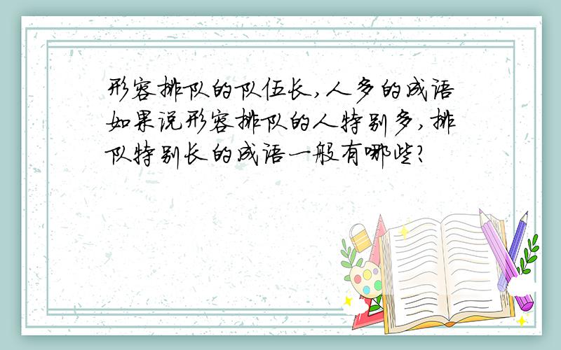 形容排队的队伍长,人多的成语如果说形容排队的人特别多,排队特别长的成语一般有哪些?