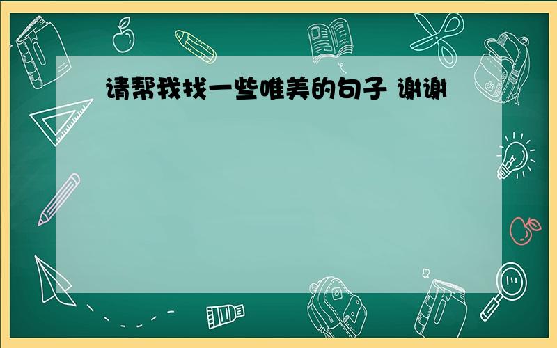 请帮我找一些唯美的句子 谢谢