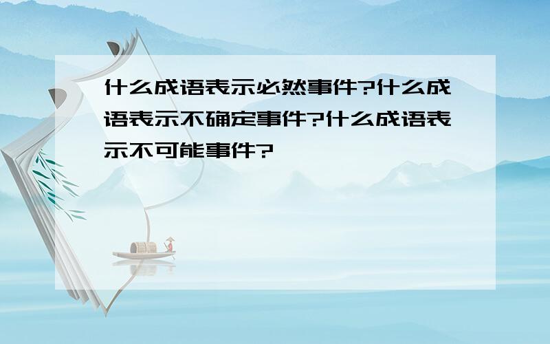 什么成语表示必然事件?什么成语表示不确定事件?什么成语表示不可能事件?