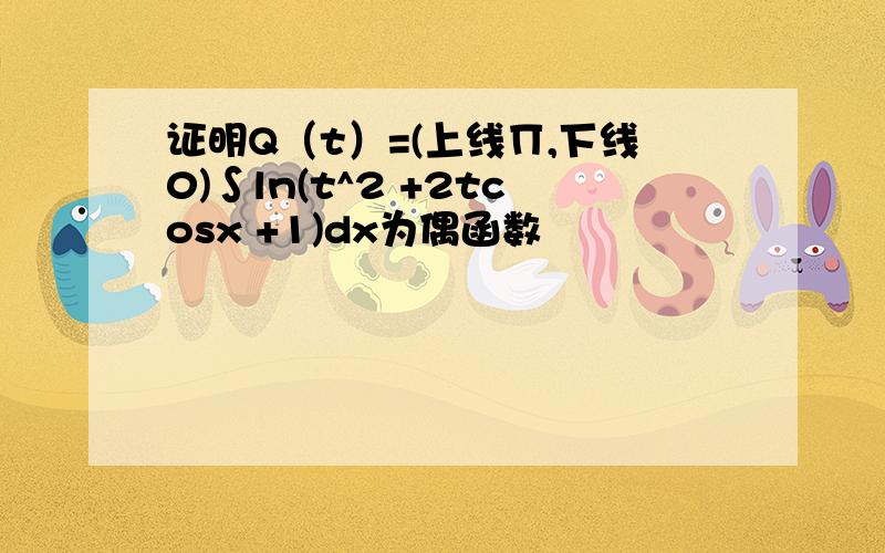 证明Q（t）=(上线∏,下线0)∫ln(t^2 +2tcosx +1)dx为偶函数