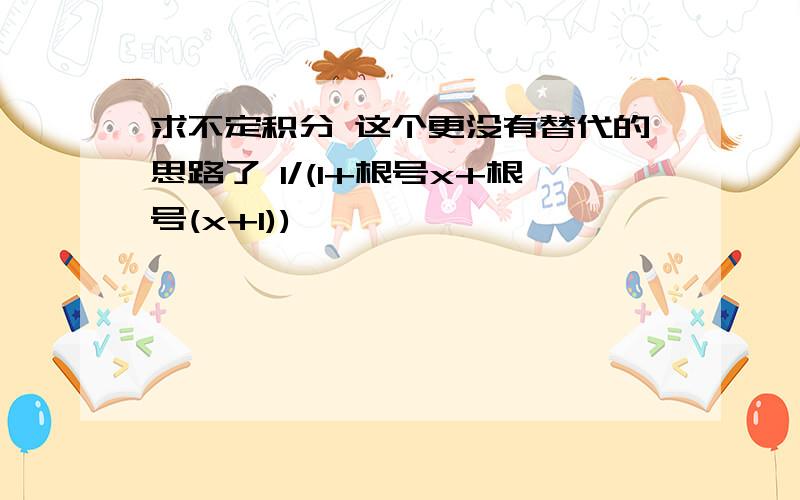 求不定积分 这个更没有替代的思路了 1/(1+根号x+根号(x+1))