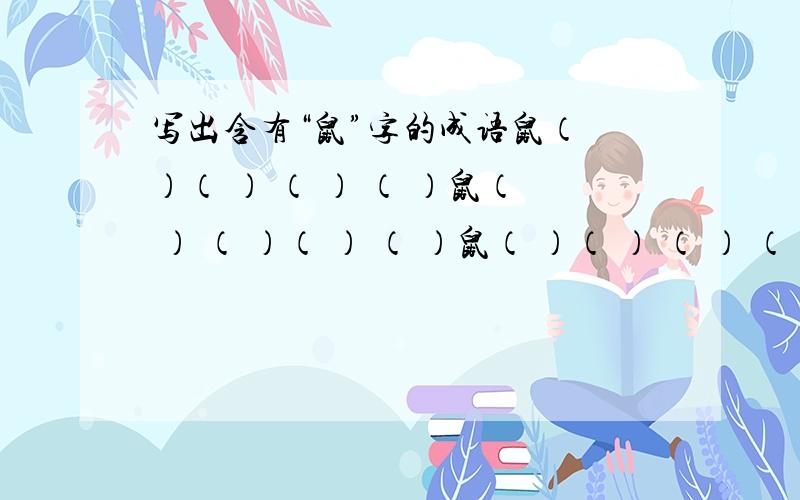 写出含有“鼠”字的成语鼠（ ）（ ） （ ） （ ）鼠（ ） （ ）（ ） （ ）鼠（ ）（ ） （ ） （ ）鼠