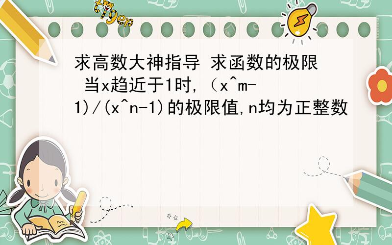 求高数大神指导 求函数的极限 当x趋近于1时,（x^m-1)/(x^n-1)的极限值,n均为正整数