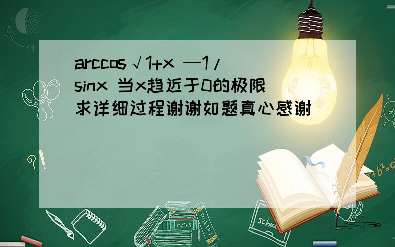 arccos√1+x —1/sinx 当x趋近于0的极限求详细过程谢谢如题真心感谢