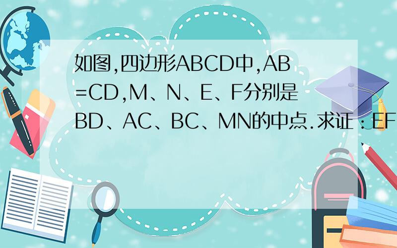 如图,四边形ABCD中,AB=CD,M、N、E、F分别是BD、AC、BC、MN的中点.求证：EF⊥MN如题