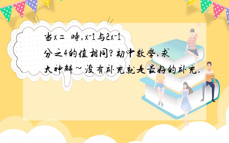 当x= 时,x-1与2x-1分之4的值相同?初中数学,求大神解~没有补充就是最好的补充.