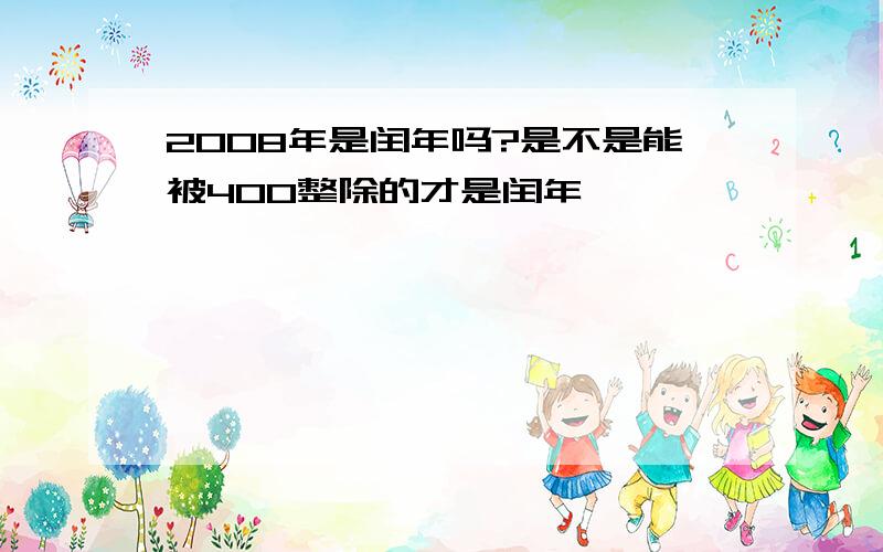 2008年是闰年吗?是不是能被400整除的才是闰年