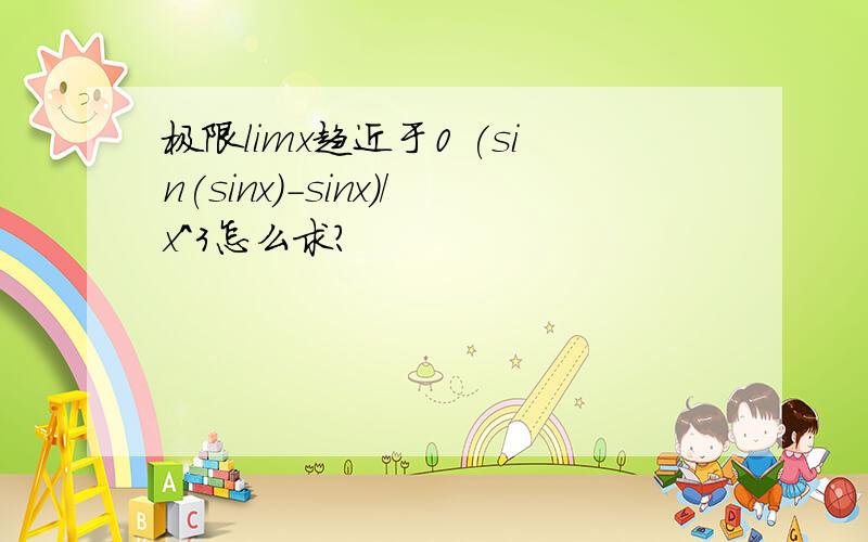 极限limx趋近于0 (sin(sinx)-sinx)/x^3怎么求?