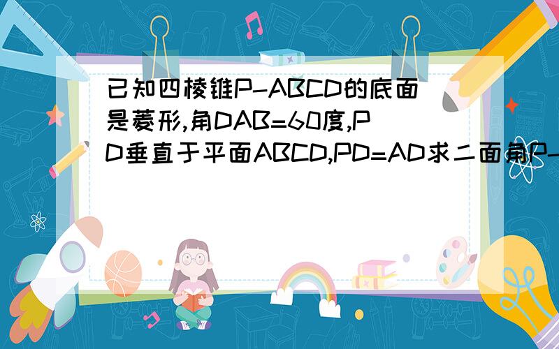 已知四棱锥P-ABCD的底面是菱形,角DAB=60度,PD垂直于平面ABCD,PD=AD求二面角P-AB-D的平面角的正切值