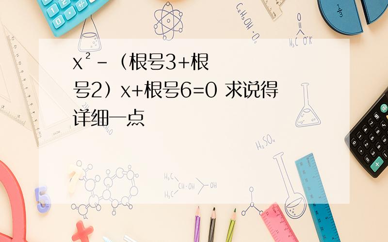 x²-（根号3+根号2）x+根号6=0 求说得详细一点