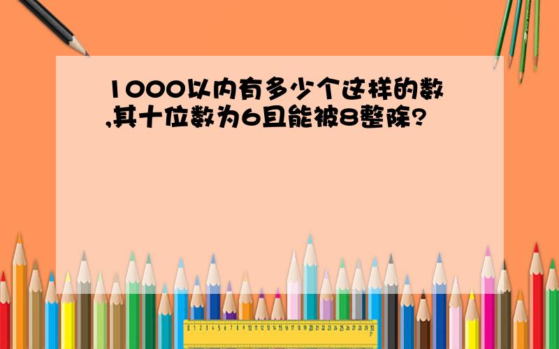 1000以内有多少个这样的数,其十位数为6且能被8整除?