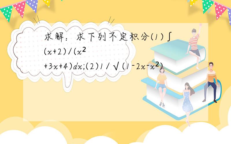 求解：求下列不定积分(1)∫(x+2)/(x²+3x+4)dx;(2)1/√(1-2x-x²)