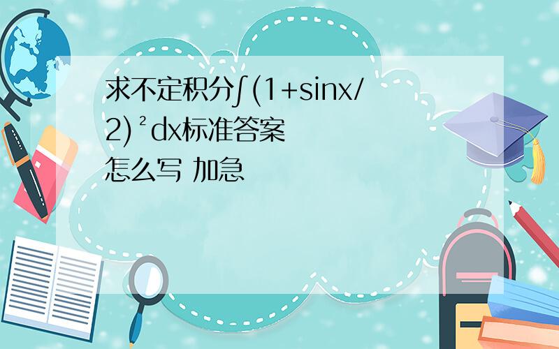 求不定积分∫(1+sinx/2)²dx标准答案怎么写 加急