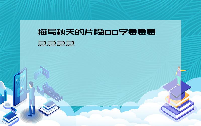 描写秋天的片段100字急急急急急急急