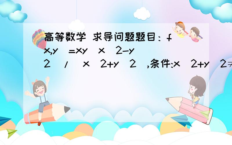 高等数学 求导问题题目：f(x,y)=xy(x^2-y^2)/(x^2+y^2),条件:x^2+y^2≠0.x^2+y^2=0时,f=0求证：f在（0,0）对xy求二阶导数≠f在（0,0）对yx求二阶导数求高人指点!急~~~~~~~~