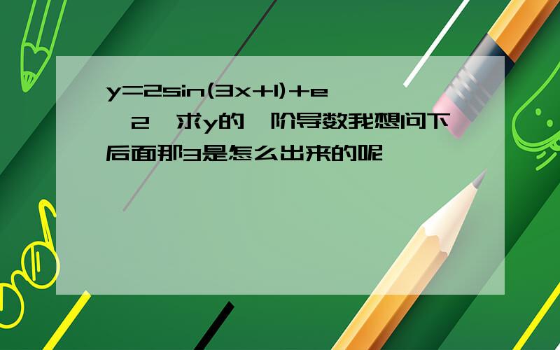 y=2sin(3x+1)+e^2,求y的一阶导数我想问下后面那3是怎么出来的呢