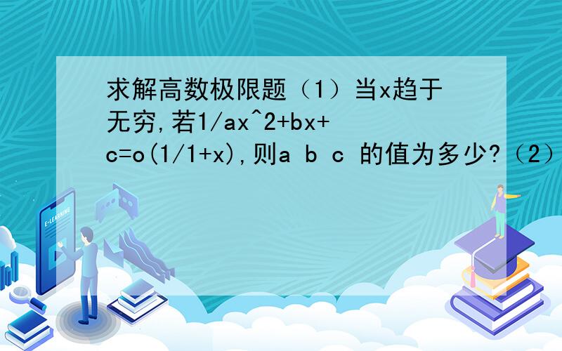 求解高数极限题（1）当x趋于无穷,若1/ax^2+bx+c=o(1/1+x),则a b c 的值为多少?（2）当x趋于无穷,若1/ax^2+bx+c~(1/1+x),则a b c 的值为多少?