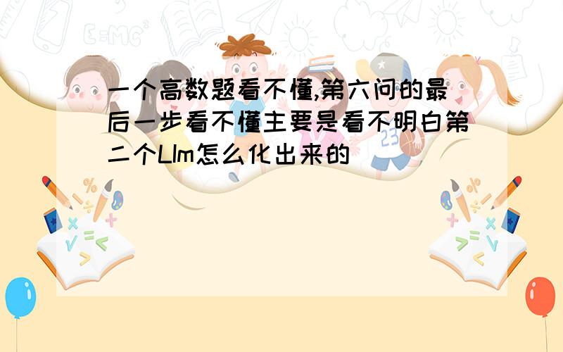 一个高数题看不懂,第六问的最后一步看不懂主要是看不明白第二个LIm怎么化出来的