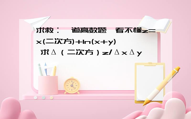 求救：一道高数题,看不懂z=x(二次方)+In(x+y) 求Δ（二次方）z/ΔxΔy