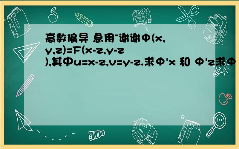 高数偏导 急用~谢谢Φ(x,y,z)=F(x-z,y-z),其中u=x-z,v=y-z.求Φ'x 和 Φ'z求Φ 'x 和 Φ 'z    详细写下过程 不太懂