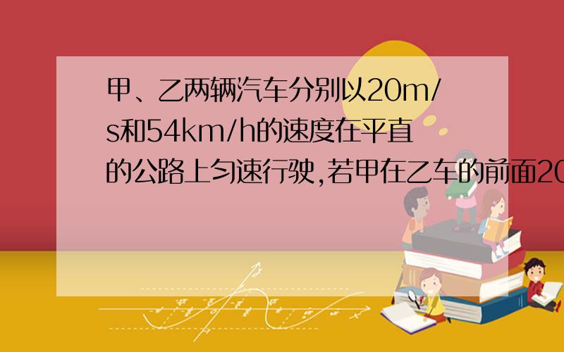 甲、乙两辆汽车分别以20m/s和54km/h的速度在平直的公路上匀速行驶,若甲在乙车的前面200m,且比乙车早4s行驶,求乙车多长时间能追上甲车