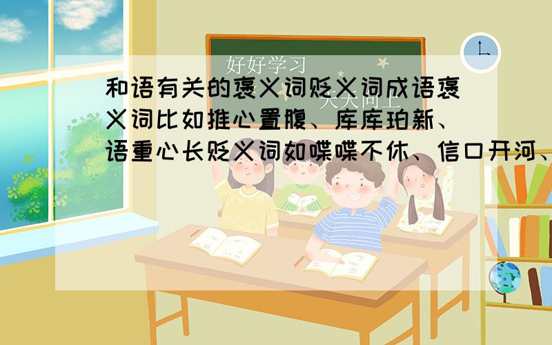 和语有关的褒义词贬义词成语褒义词比如推心置腹、库库珀新、语重心长贬义词如喋喋不休、信口开河、大言不惭越多越好