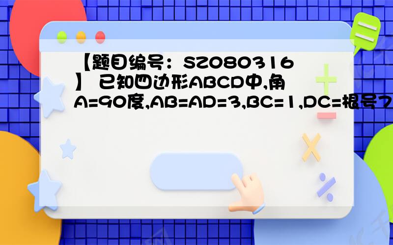 【题目编号：SZ080316】 已知四边形ABCD中,角A=90度,AB=AD=3,BC=1,DC=根号7 求该四边形的面积改题根号17