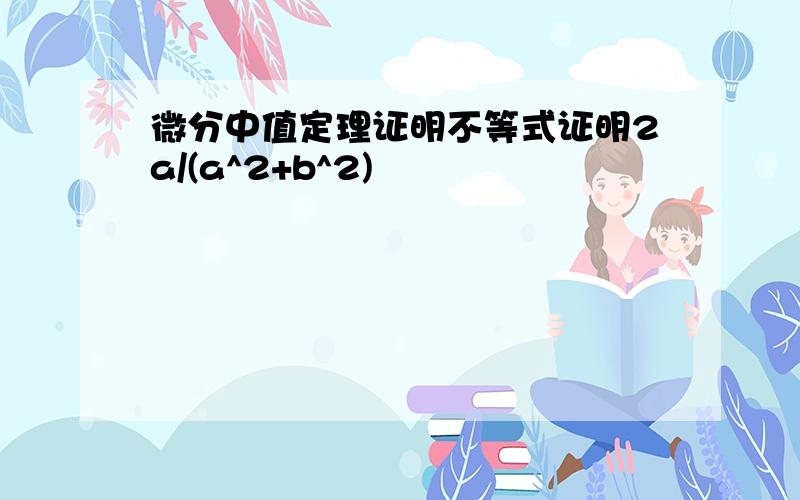 微分中值定理证明不等式证明2a/(a^2+b^2)