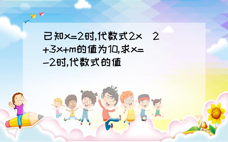 已知x=2时,代数式2x^2+3x+m的值为10,求x=-2时,代数式的值