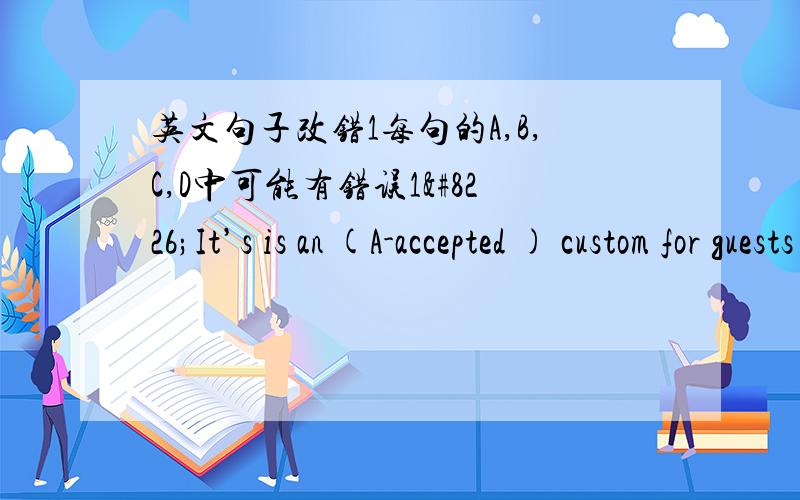 英文句子改错1每句的A,B,C,D中可能有错误1•It’s is an (A-accepted ) custom for guests (B-to take) their gifts to (C-the) wedding reception when the couple (D-invited )them to attend.2•Some international students (A-use) a ca