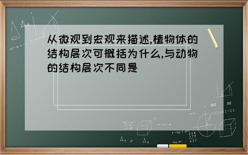 从微观到宏观来描述,植物体的结构层次可概括为什么,与动物的结构层次不同是