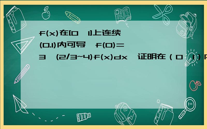 f(x)在[0,1]上连续,(0.1)内可导,f(0)=3∫(2/3~4)f(x)dx,证明在（0,1）内c存在,f(c)导数=0