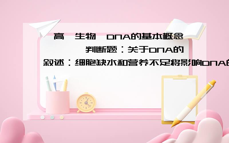 【高一生物】DNA的基本概念》》》》判断题：关于DNA的叙述：细胞缺水和营养不足将影响DNA的碱基组成.