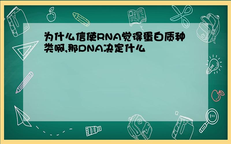 为什么信使RNA觉得蛋白质种类啊,那DNA决定什么