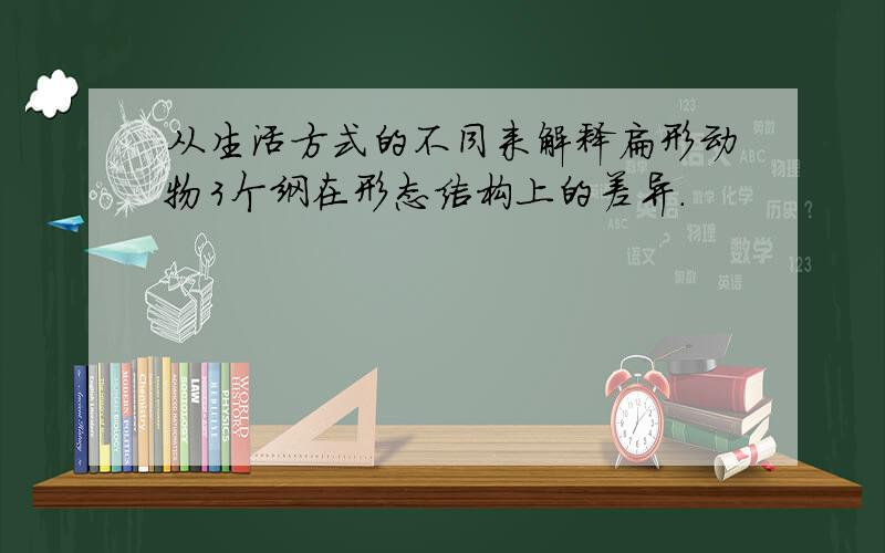 从生活方式的不同来解释扁形动物3个纲在形态结构上的差异.