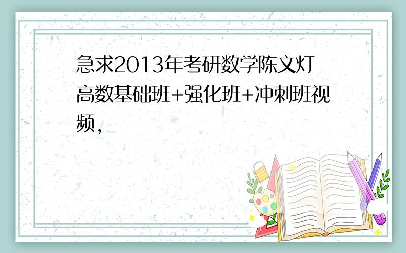 急求2013年考研数学陈文灯高数基础班+强化班+冲刺班视频,