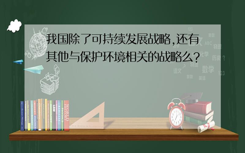 我国除了可持续发展战略,还有其他与保护环境相关的战略么?