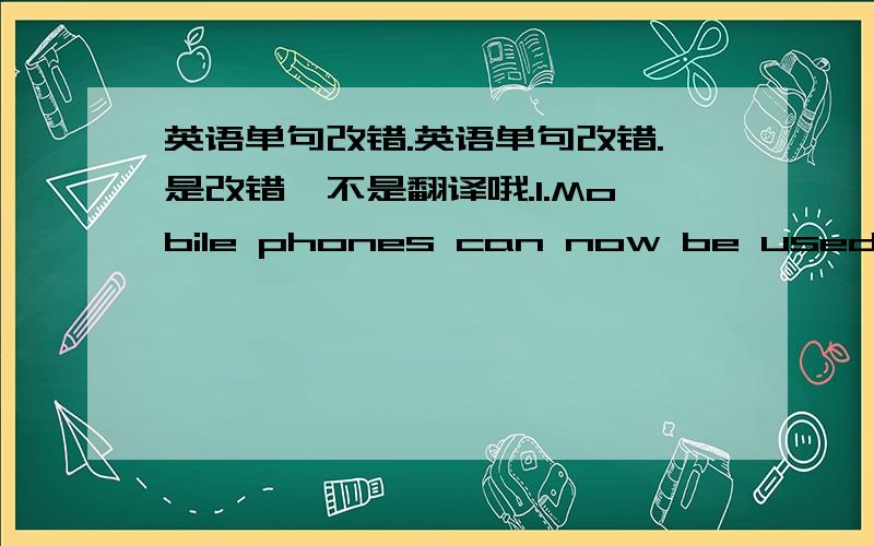 英语单句改错.英语单句改错.是改错,不是翻译哦.1.Mobile phones can now be used for cameras and electric calendars.2.His illness added much difficulty with our life.3.If a phone starts ring in the classroom,teachers and students are d