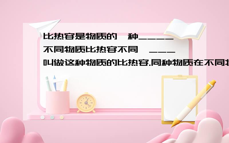 比热容是物质的一种____,不同物质比热容不同,___,叫做这种物质的比热容.同种物质在不同状态时的比热容_____