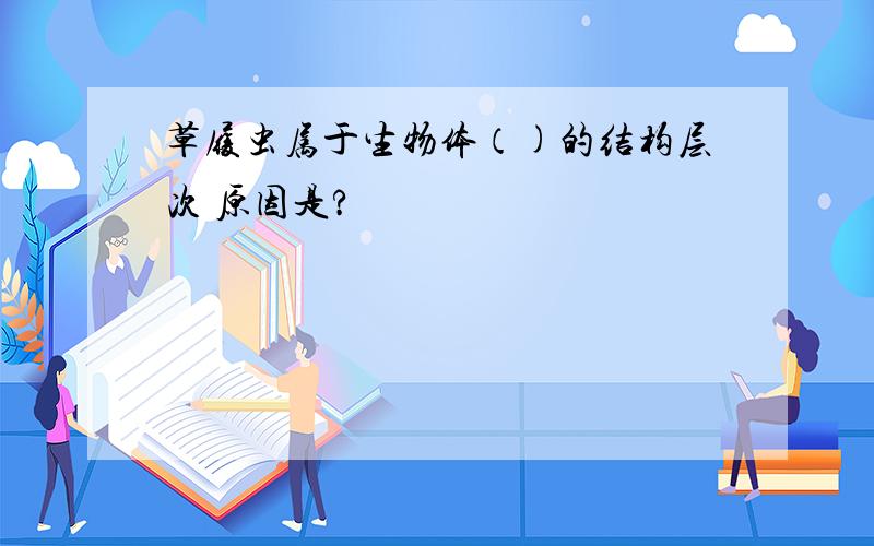 草履虫属于生物体（)的结构层次 原因是?