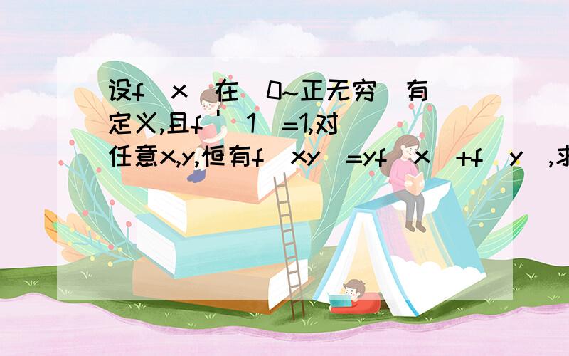 设f（x）在（0~正无穷）有定义,且f '(1)=1,对任意x,y,恒有f（xy）=yf(x)+f(y),求 f(x)?