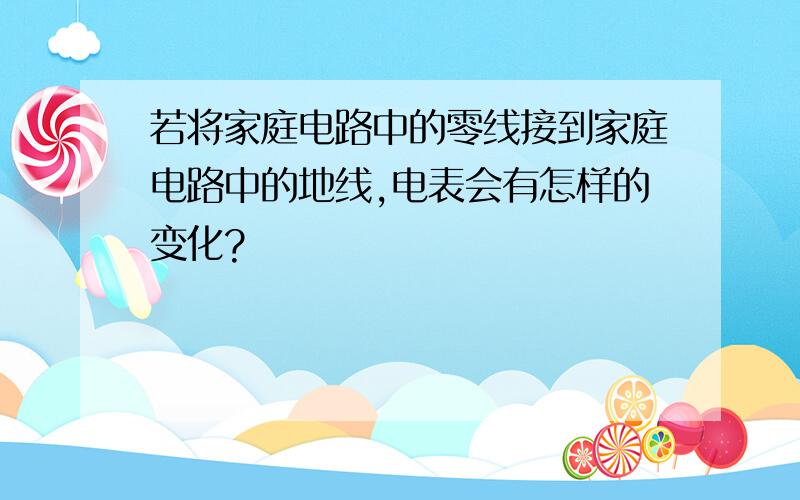 若将家庭电路中的零线接到家庭电路中的地线,电表会有怎样的变化?