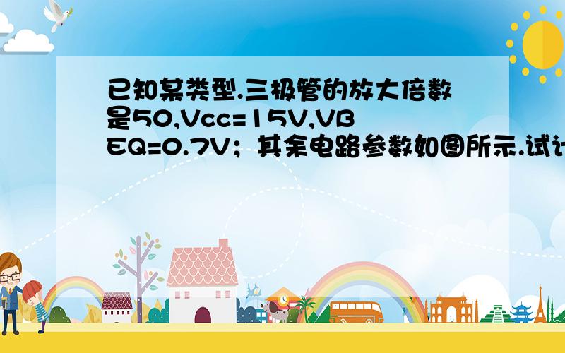 已知某类型.三极管的放大倍数是50,Vcc=15V,VBEQ=0.7V；其余电路参数如图所示.试计算：1）静态工作点；2）电压放大倍数Av,输入电阻ri和出阻ro；