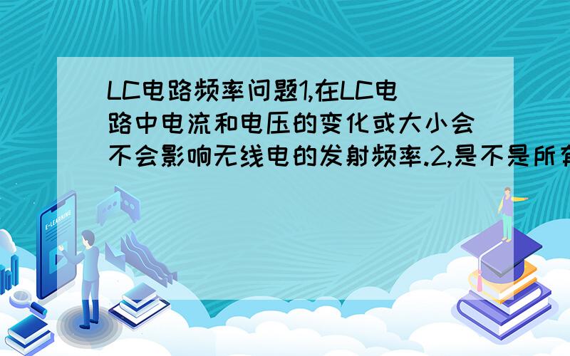 LC电路频率问题1,在LC电路中电流和电压的变化或大小会不会影响无线电的发射频率.2,是不是所有无线电发射都使用LC电路或离不开LC电路.3,顺便写下 LC电路中频率公式,f=1/{2π√(LC)} 这个公式是