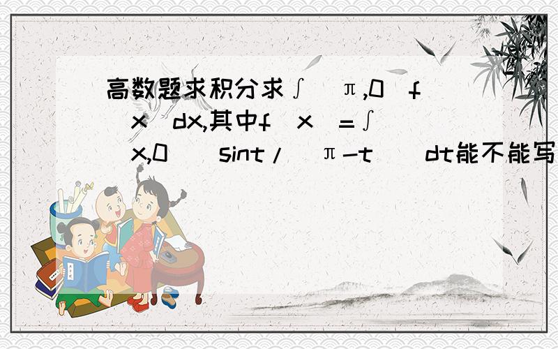 高数题求积分求∫（π,0)f(x)dx,其中f(x)=∫（x,0)(sint/(π-t))dt能不能写出完整的过程？